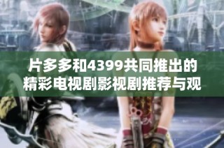 片多多和4399共同推出的精彩电视剧影视剧推荐与观看指南