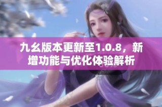 九幺版本更新至1.0.8，新增功能与优化体验解析