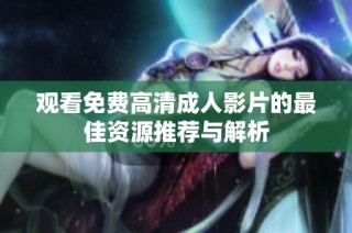观看免费高清成人影片的最佳资源推荐与解析