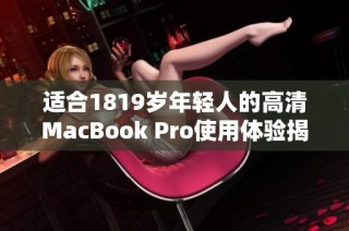 适合1819岁年轻人的高清MacBook Pro使用体验揭秘