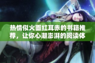 热情似火面红耳赤的书籍推荐，让你心潮澎湃的阅读体验