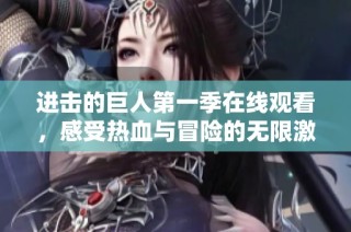 进击的巨人第一季在线观看，感受热血与冒险的无限激情