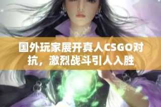 国外玩家展开真人CSGO对抗，激烈战斗引人入胜