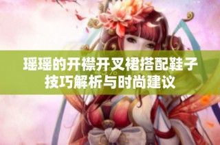 瑶瑶的开襟开叉裙搭配鞋子技巧解析与时尚建议
