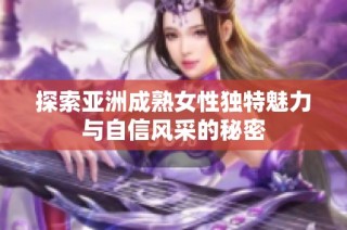 探索亚洲成熟女性独特魅力与自信风采的秘密