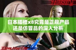 日本插槽x8究竟是正规产品还是仿冒品的深入分析