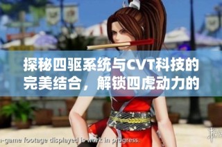 探秘四驱系统与CVT科技的完美结合，解锁四虎动力的全新体验