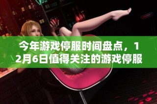 今年游戏停服时间盘点，12月6日值得关注的游戏停服情况分析