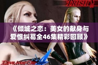 《倾城之恋：美女的献身与爱恨纠葛全46集精彩回顾》