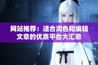网站推荐：适合润色和编辑文章的优质平台大汇总