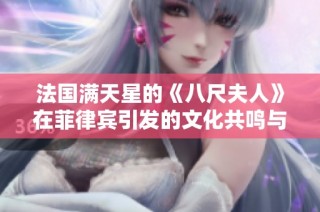 法国满天星的《八尺夫人》在菲律宾引发的文化共鸣与探讨