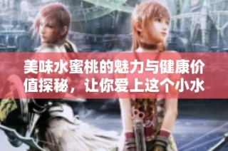美味水蜜桃的魅力与健康价值探秘，让你爱上这个小水果