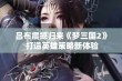 吕布震撼归来《梦三国2》 打造英雄策略新体验