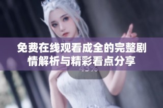 免费在线观看成全的完整剧情解析与精彩看点分享