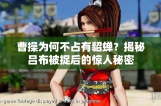 曹操为何不占有貂蝉？揭秘吕布被捉后的惊人秘密