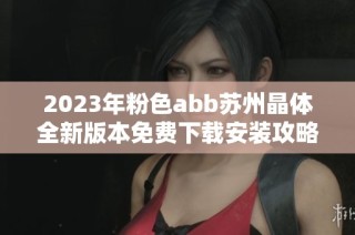 2023年粉色abb苏州晶体全新版本免费下载安装攻略教程