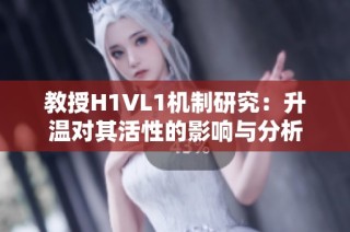 教授H1VL1机制研究：升温对其活性的影响与分析