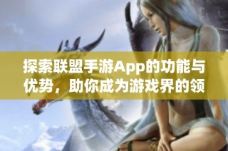 探索联盟手游App的功能与优势，助你成为游戏界的领航者