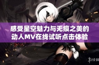 感受星空魅力与无痕之美的动人MV在线试听点击体验