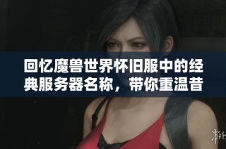 回忆魔兽世界怀旧服中的经典服务器名称，带你重温昔日情怀