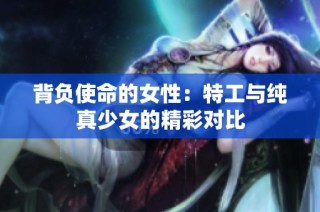 背负使命的女性：特工与纯真少女的精彩对比