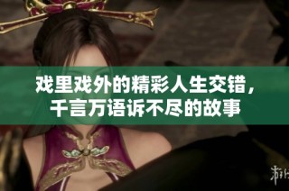 戏里戏外的精彩人生交错，千言万语诉不尽的故事