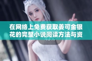 在网络上免费获取姜可金银花的完整小说阅读方法与资源分享