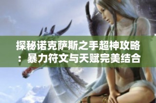 探秘诺克萨斯之手超神攻略：暴力符文与天赋完美结合