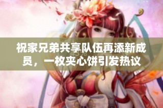 祝家兄弟共享队伍再添新成员，一枚夹心饼引发热议