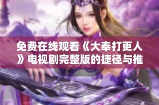 免费在线观看《大奉打更人》电视剧完整版的捷径与推荐