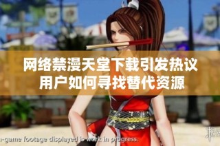 网络禁漫天堂下载引发热议 用户如何寻找替代资源