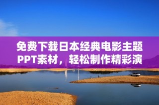 免费下载日本经典电影主题PPT素材，轻松制作精彩演示文稿