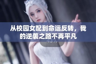 从校园女配到命运反转，我的逆袭之路不再平凡
