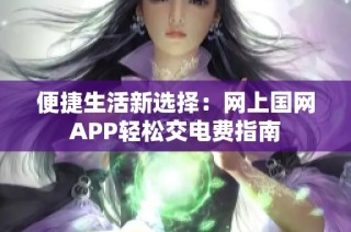 便捷生活新选择：网上国网APP轻松交电费指南