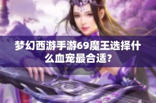 梦幻西游手游69魔王选择什么血宠最合适？