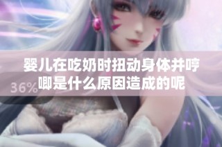 婴儿在吃奶时扭动身体并哼唧是什么原因造成的呢