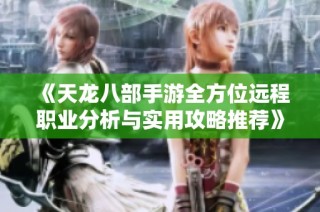 《天龙八部手游全方位远程职业分析与实用攻略推荐》
