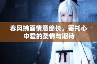 春风拂面情意绵长，寄托心中爱的柔情与期待