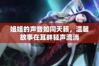 姐姐的声音如同天籁，温馨故事在耳畔轻声流淌