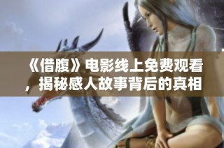 《借腹》电影线上免费观看，揭秘感人故事背后的真相与冲突