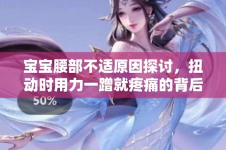 宝宝腰部不适原因探讨，扭动时用力一蹭就疼痛的背后揭秘
