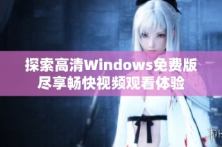 探索高清Windows免费版尽享畅快视频观看体验