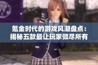 氪金时代的游戏风潮盘点：揭秘五款最让玩家倾尽所有的网络游戏