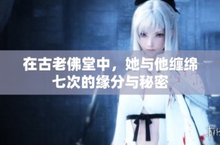 在古老佛堂中，她与他缠绵七次的缘分与秘密