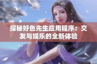 探秘好色先生应用程序：交友与娱乐的全新体验