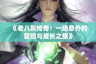 《老八灰传奇：一场意外的冒险与成长之旅》