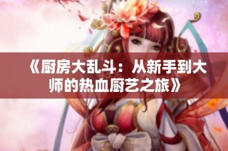 《厨房大乱斗：从新手到大师的热血厨艺之旅》