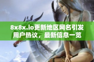 8x8x.io更新地区网名引发用户热议，最新信息一览