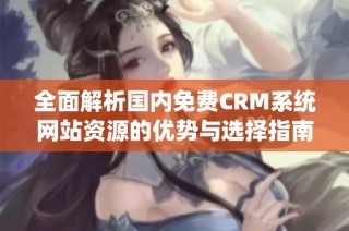 全面解析国内免费CRM系统网站资源的优势与选择指南
