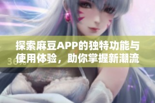 探索麻豆APP的独特功能与使用体验，助你掌握新潮流